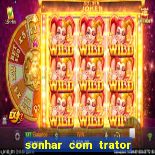 sonhar com trator jogo do bicho